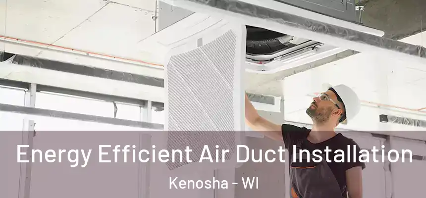 Energy Efficient Air Duct Installation Kenosha - WI