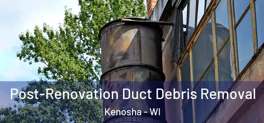 Post-Renovation Duct Debris Removal Kenosha - WI